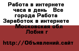 Работа в интернете 2 часа в день - Все города Работа » Заработок в интернете   . Московская обл.,Лобня г.